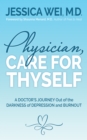 Physician, Care for Thyself : A Doctor’s Journey Out of the Darkness of Depression and Burnout formerly subtitled True Confessions of an OB/GYN Who Quit Her Job to Save Her Life - Book