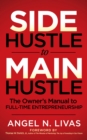 Side Hustle to Main Hustle : The Owner's Manual to Full-Time Entrepreneurship - Book