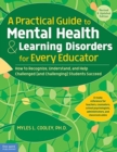 A Practical Guide to Mental Health & Learning Disorders for Every Educator : How to Recognize, Understand, and Help Challenged (and Challenging) Students Succeed - Book