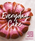 Everyday Cake : 45 Simple Recipes for Layer, Bundt, Loaf, and Sheet Cakes - Book
