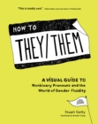 How to They/Them : A Visual Guide to Nonbinary Pronouns and the World of Gender Fluidity - Book
