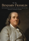 The True Benjamin Franklin : An Illuminating Look into the Life of One of Our Greatest Founding Fathers - eBook
