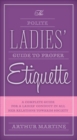 The Polite Ladies' Guide to Proper Etiquette : A Complete Guide for a Lady?s Conduct in All Her Relations Towards Society - eBook