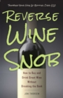 Reverse Wine Snob : How to Buy and Drink Great Wine without Breaking the Bank - eBook