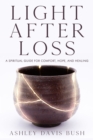 Light After Loss : A Spiritual Guide for Comfort, Hope, and Healing - Book