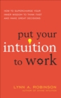 Put Your Intuition to Work : How to Supercharge Your Inner Wisdom to Think Fast and Make Great Decisions - eBook