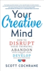 Your Creative Mind : Disrupt Your Thinking, Abandon Your Comfort Zone, Develop Bold New Strategies - eBook