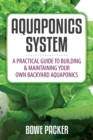 Aquaponics System : A Practical Quide to Building and Maintaining Your Own Backyard Aquaponics - Book