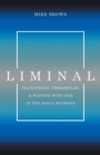 Liminal : Transitions, Thresholds, and Waiting with God in the Space Between - Book