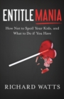 Entitlemania : How Not to Spoil Your Kids, and What to Do If You Have - Book