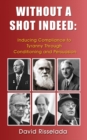 Without a Shot Indeed : Inducing Compliance to Tyranny Through Conditioning and Persuasion - Book