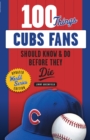 100 Things Cubs Fans Should Know &amp; Do Before They Die - eBook