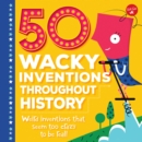 50 Wacky Inventions Throughout History : Weird inventions that seem too crazy to be real! - Book
