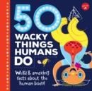 50 Wacky Things Humans Do : Weird & amazing facts about the human body! - Book