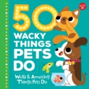 50 Wacky Things Pets Do : Weird & Amazing Things Pets Do - Book