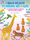The Grown-Up's Guide to Making Art with Kids : 25+ fun and easy projects to inspire you and the little ones in your life Volume 1 - eBook