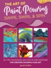 The Art of Paint Pouring: Swipe, Swirl & Spin : 50+ tips, techniques, and step-by-step exercises for creating colorful fluid art - Book