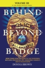 BEHIND AND BEYOND THE BADGE - Volume III : More Stories from the Village of First Responders with Cops, Firefighters, Ems, Dispatchers, Forensics, and Victim Advocates - Book