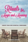 Rituals for Magic and Meaning : Create Your Own Spiritual Ceremonies - Book