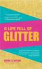 A Life Full of Glitter : A Guide to Positive Thinking, Self-Acceptance, and Finding Your Sparkle in a (Sometimes) Negative World - eBook