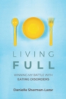 Living FULL : Winning My Battle With Eating Disorders (Eating Disorder Book, Anorexia, Bulimia, Binge and Purge, Excercise Addiction) - Book