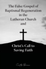 The False Gospel of Baptismal Regeneration in the Lutheran Church and Christ's Call to Saving Faith - Book