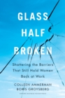 Glass Half-Broken : Shattering the Barriers That Still Hold Women Back at Work - Book
