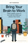 Bring Your Brain to Work : Using Cognitive Science to Get a Job, Do it Well, and Advance Your Career - Book