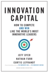 Innovation Capital : How to Compete--and Win--Like the World’s Most Innovative Leaders - Book