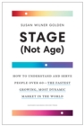 Stage (Not Age) : How to Understand and Serve People Over 60 - the Fastest Growing, Most Dynamic Market in the World - Book