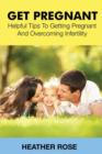 Get Pregnant : Helpful Tips to Getting Pregnant and Overcoming Infertility - Book