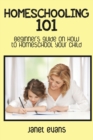 Homeschooling 101 : Beginner's Guide on How to Homeschool Your Child - Book
