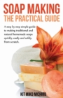 Soap Making : The Practical Guide: A Steps-By-Step Simple Guide to Making Traditional and Natural Homemade Soaps Quickly, Easily and - Book