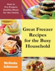 Great Freezer Recipes for the Busy Household : How to Pre-Prepare Healthy Meals for the Family - Book