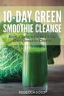 10-Day Green Smoothie Cleanse : Boost Vitality with the 10 Day Green Smoothie Cleanse - Book