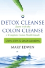 Detox Cleanse Starts with the Colon Cleanse : A Complete Colon Health Guide: Simple Steps to Colon Cleansing - Book