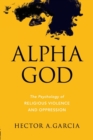 Alpha God : The Psychology of Religious Violence and Oppression - Book