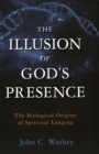 The Illusion of God's Presence : The Biological Origins of Spiritual Longing - Book