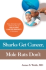 Sharks Get Cancer, Mole Rats Don't : How Animals Could Hold the Key to Unlocking Cancer Immunity in Humans - eBook