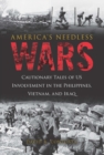 America's Needless Wars : Cautionary Tales of US Involvement in the Philippines, Vietnam, and Iraq - eBook