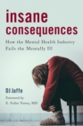 Insane Consequences : How the Mental Health Industry Fails the Mentally Ill - Book