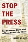 Stop the Press : How the Mormon Church Tried to Silence the Salt Lake Tribune - Book