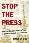 Stop the Press : How the Mormon Church Tried to Silence the Salt Lake Tribune - eBook