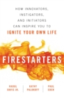 Firestarters : How Innovators, Instigators, and Initiators Can Inspire You to Ignite Your Own Life - eBook