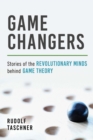 Game Changers : Stories of the Revolutionary Minds behind Game Theory - eBook