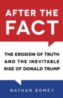 After the Fact : The Erosion of Truth and the Inevitable Rise of Donald Trump - Book