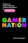 Gamer Nation : The Rise of Modern Gaming and the Compulsion to Play Again - Book