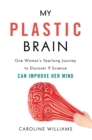My Plastic Brain : One Woman's Yearlong Journey to Discover If Science Can Improve Her Mind - Book