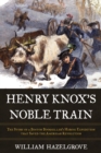 Henry Knox's Noble Train : The Story of a Boston Bookseller's Heroic Expedition That Saved the American Revolution - Book