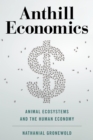 Anthill Economics : Animal Ecosystems and the Human Economy - Book